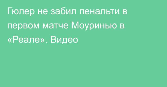 Гюлер не забил пенальти в первом матче Моуринью в «Реале». Видео