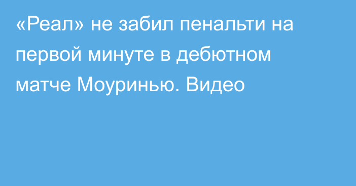 «Реал» не забил пенальти на первой минуте в дебютном матче Моуринью. Видео
