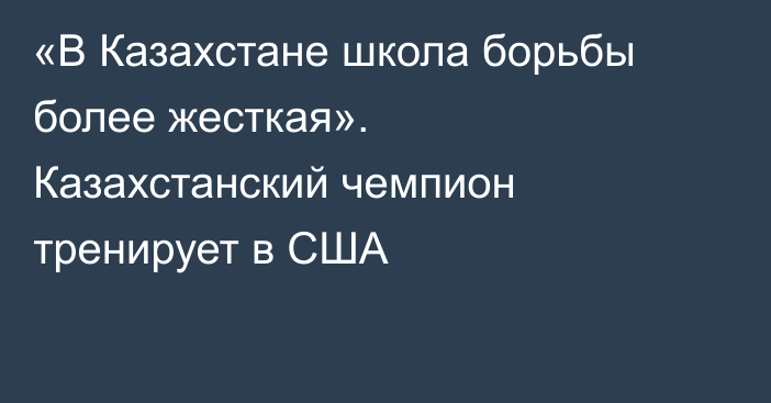 «В Казахстане школа борьбы более жесткая». Казахстанский чемпион тренирует в США