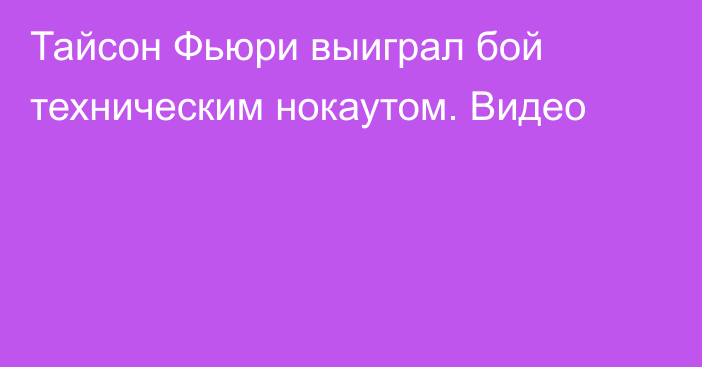 Тайсон Фьюри выиграл бой техническим нокаутом. Видео