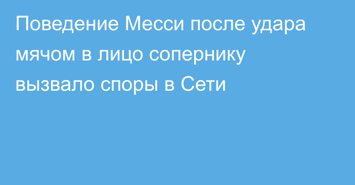 Поведение Месси после удара мячом в лицо сопернику вызвало споры в Сети