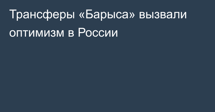 Трансферы «Барыса» вызвали оптимизм в России