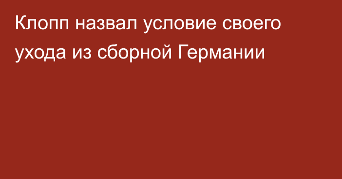 Клопп назвал условие своего ухода из сборной Германии