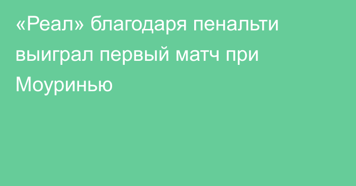 «Реал» благодаря пенальти выиграл первый матч при Моуринью