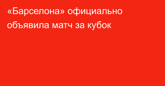 «Барселона» официально объявила матч за кубок