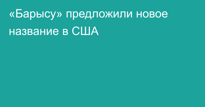 «Барысу» предложили новое название в США