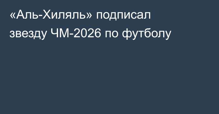 «Аль-Хиляль» подписал звезду ЧМ-2026 по футболу