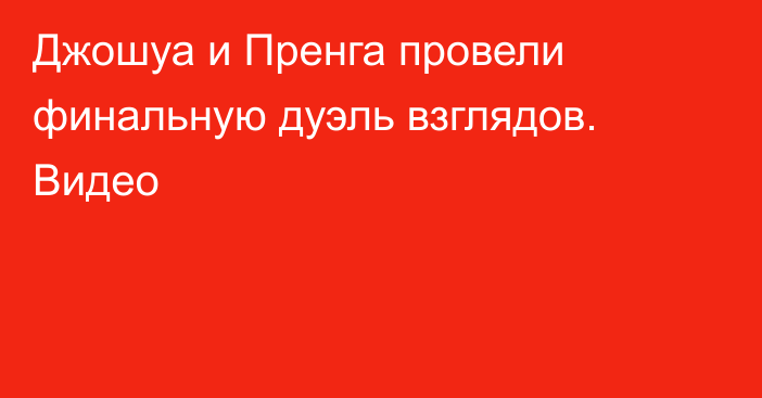 Джошуа и Пренга провели финальную дуэль взглядов. Видео