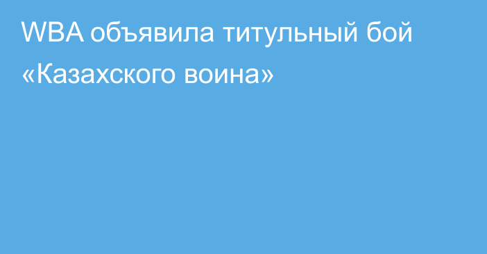WBA объявила титульный бой «Казахского воина»