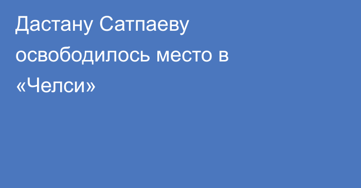 Дастану Сатпаеву освободилось место в «Челси»