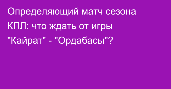 Определяющий матч сезона КПЛ: что ждать от игры 