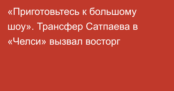 «Приготовьтесь к большому шоу». Трансфер Сатпаева в «Челси» вызвал восторг