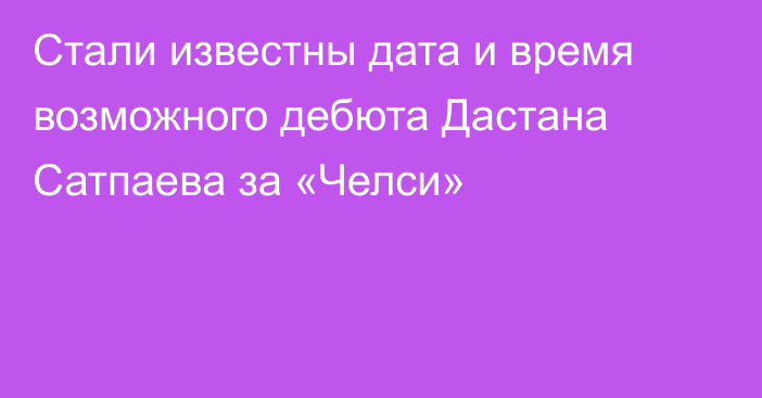 Стали известны дата и время возможного дебюта Дастана Сатпаева за «Челси»