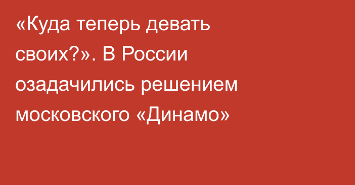 «Куда теперь девать своих?». В России озадачились решением московского «Динамо»