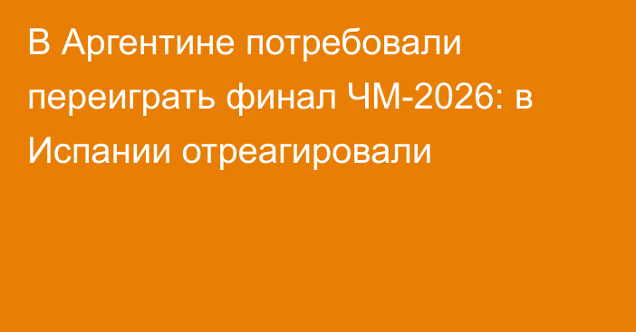 В Аргентине потребовали переиграть финал ЧМ-2026: в Испании отреагировали