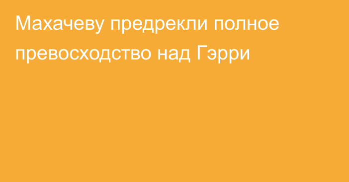 Махачеву предрекли полное превосходство над Гэрри
