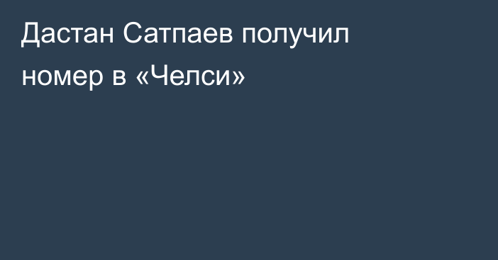 Дастан Сатпаев получил номер в «Челси»
