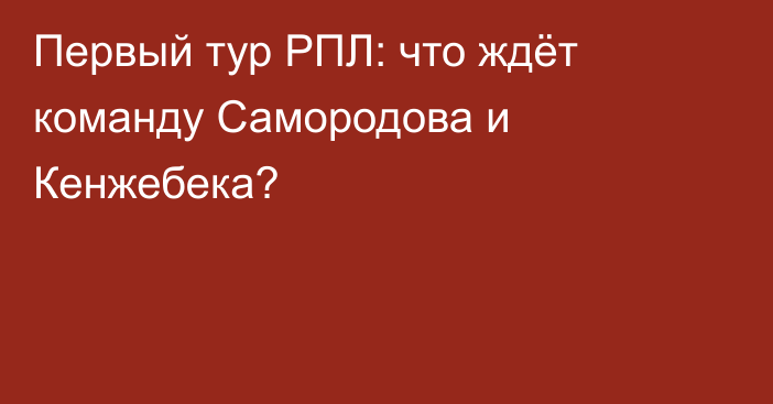 Первый тур РПЛ: что ждёт команду Самородова и Кенжебека?