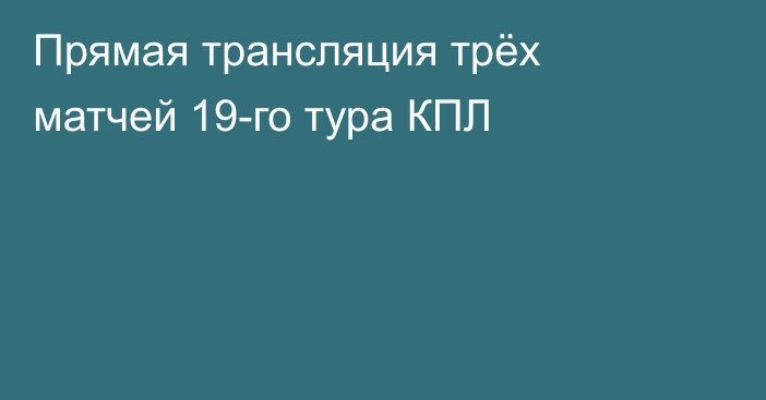 Прямая трансляция трёх матчей 19-го тура КПЛ
