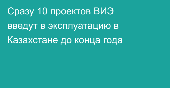 Сразу 10 проектов ВИЭ введут в эксплуатацию в Казахстане до конца года