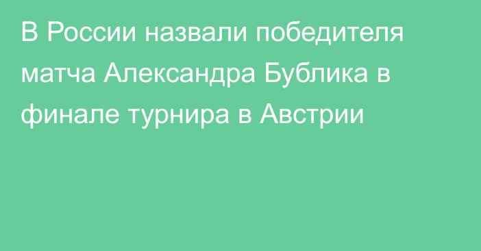 В России назвали победителя матча Александра Бублика в финале турнира в Австрии