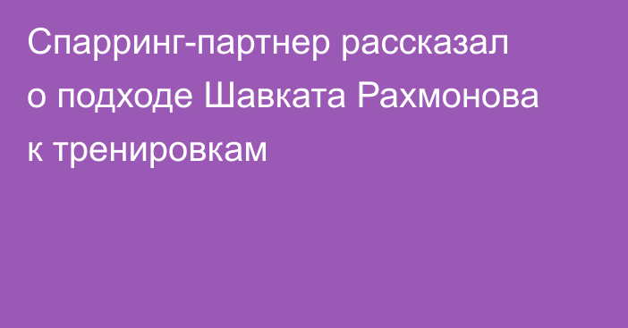 Спарринг-партнер рассказал о подходе Шавката Рахмонова к тренировкам