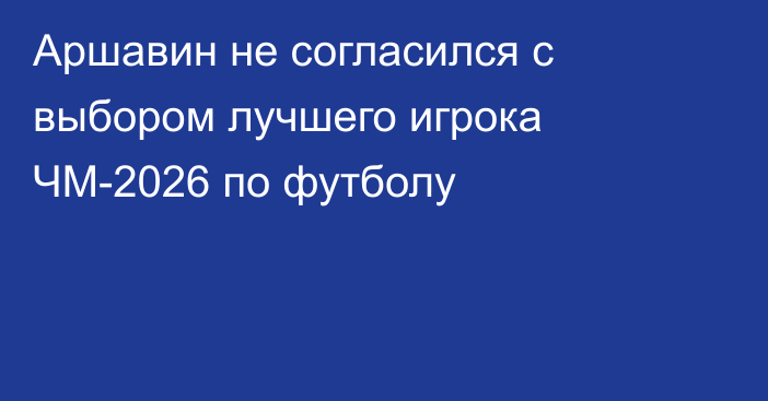 Аршавин не согласился с выбором лучшего игрока ЧМ-2026 по футболу