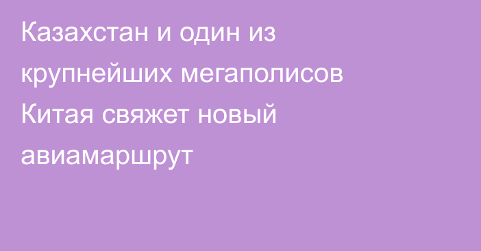 Казахстан и один из крупнейших мегаполисов Китая свяжет новый авиамаршрут