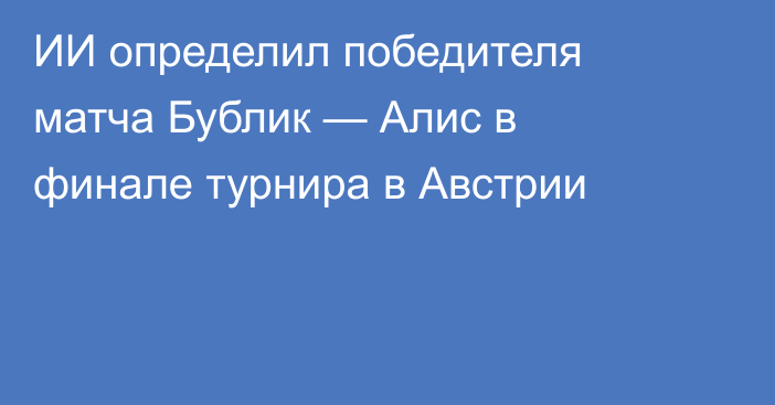 ИИ определил победителя матча Бублик — Алис в финале турнира в Австрии