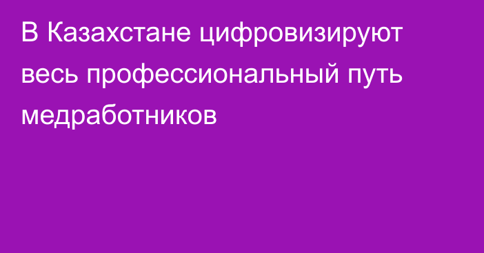 В Казахстане цифровизируют весь профессиональный путь медработников