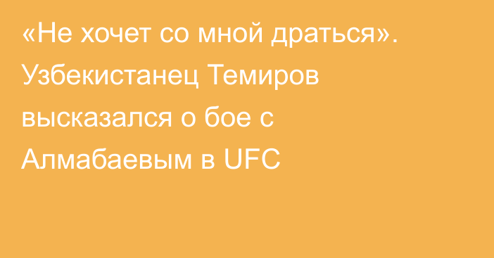 «Не хочет со мной драться». Узбекистанец Темиров высказался о бое с Алмабаевым в UFC