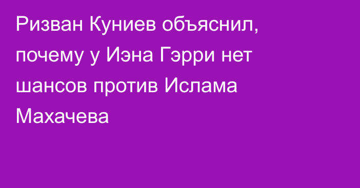 Ризван Куниев объяснил, почему у Иэна Гэрри нет шансов против Ислама Махачева