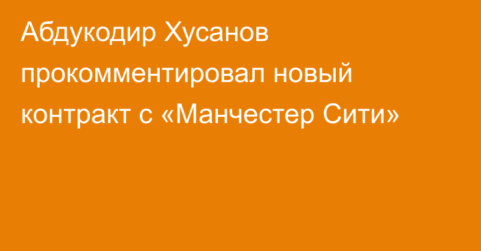 Абдукодир Хусанов прокомментировал новый контракт с «Манчестер Сити»