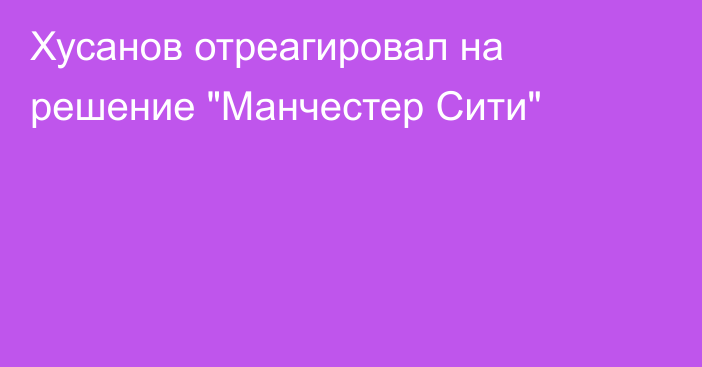 Хусанов отреагировал на решение 