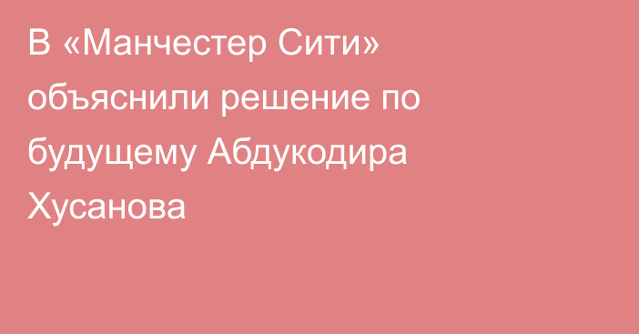 В «Манчестер Сити» объяснили решение по будущему Абдукодира Хусанова