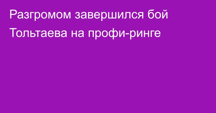 Разгромом завершился бой Тольтаева на профи-ринге