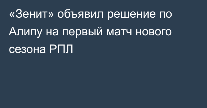 «Зенит» объявил решение по Алипу на первый матч нового сезона РПЛ