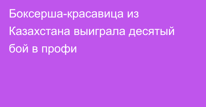 Боксерша-красавица из Казахстана выиграла десятый бой в профи