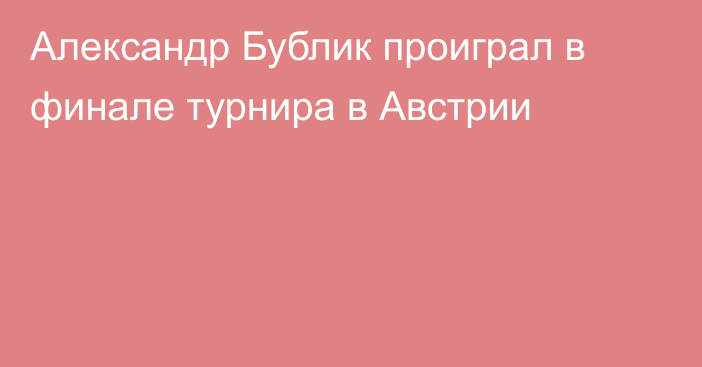 Александр Бублик проиграл в финале турнира в Австрии
