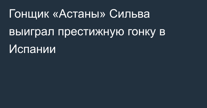 Гонщик «Астаны» Сильва выиграл престижную гонку в Испании