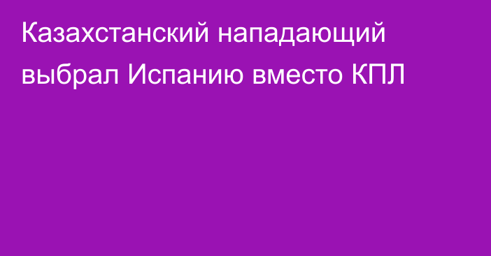 Казахстанский нападающий выбрал Испанию вместо КПЛ