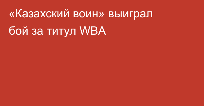 «Казахский воин» выиграл бой за титул WBA