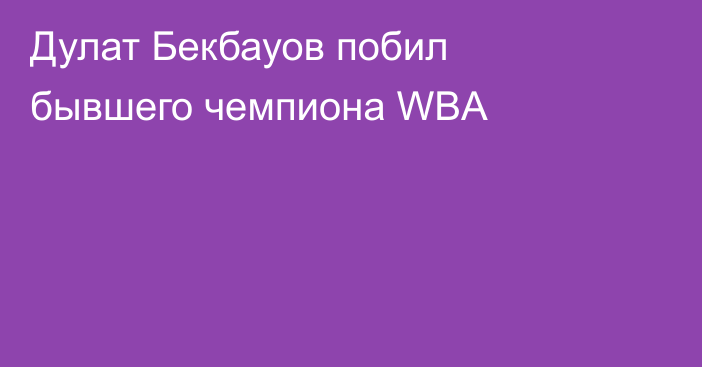 Дулат Бекбауов побил бывшего чемпиона WBA
