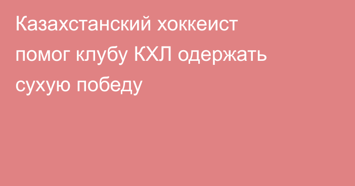 Казахстанский хоккеист помог клубу КХЛ одержать сухую победу