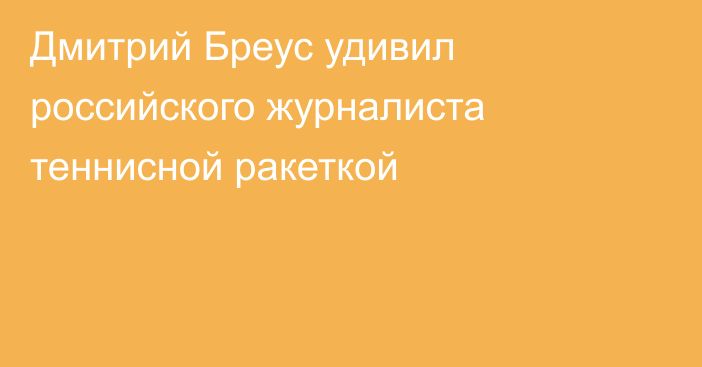 Дмитрий Бреус удивил российского журналиста теннисной ракеткой