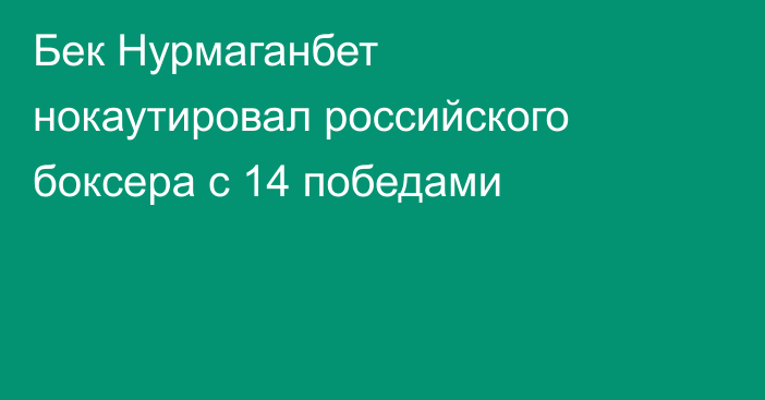 Бек Нурмаганбет нокаутировал российского боксера с 14 победами
