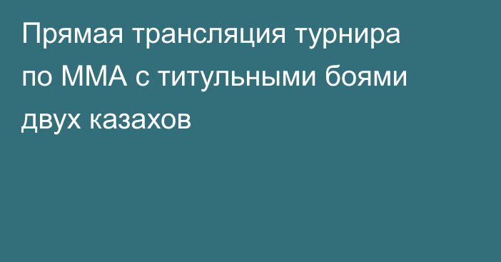 Прямая трансляция турнира по ММА с титульными боями двух казахов