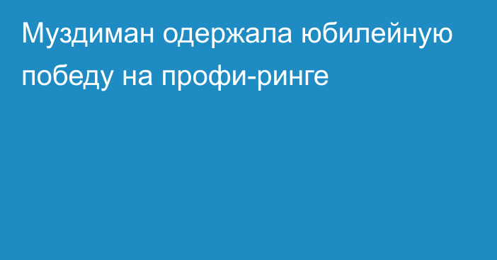 Муздиман одержала юбилейную победу на профи-ринге