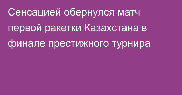 Сенсацией обернулся матч первой ракетки Казахстана в финале престижного турнира