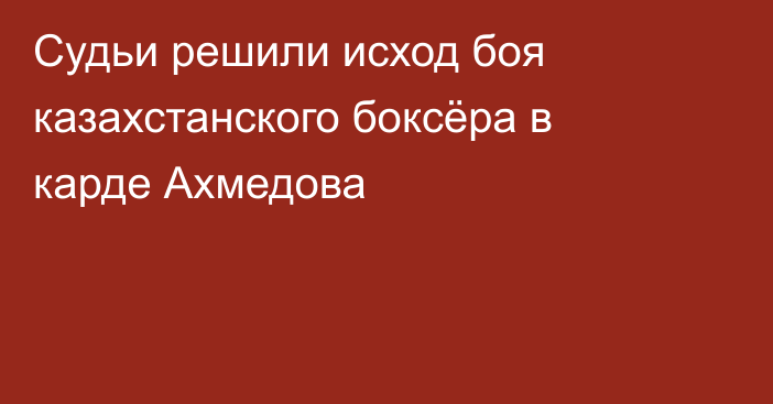 Судьи решили исход боя казахстанского боксёра в карде Ахмедова